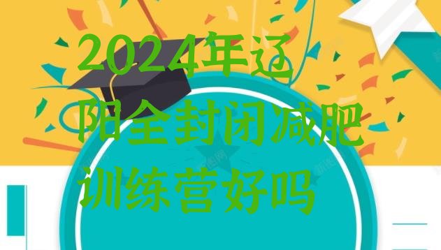 十大2024年辽阳全封闭减肥训练营好吗排行榜