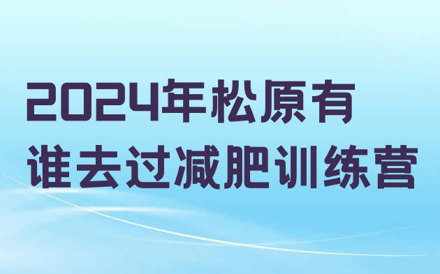 十大2024年松原有谁去过减肥训练营排行榜