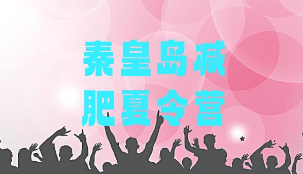 十大8月秦皇岛全封闭式减肥训练营排行榜