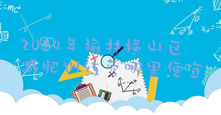 十大2024年榆林横山区减肥训练营哪里便宜排行榜