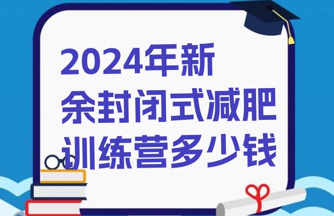 十大2024年新余封闭式减肥训练营多少钱排行榜