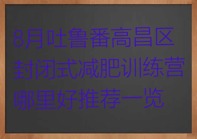 十大8月吐鲁番高昌区封闭式减肥训练营哪里好推荐一览排行榜