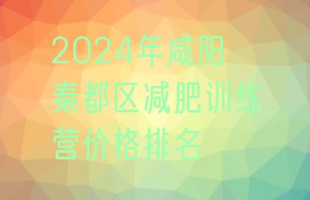 十大2024年咸阳秦都区减肥训练营价格排名排行榜
