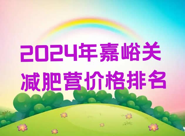 十大2024年嘉峪关减肥营价格排名排行榜