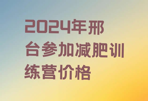 十大2024年邢台参加减肥训练营价格排行榜