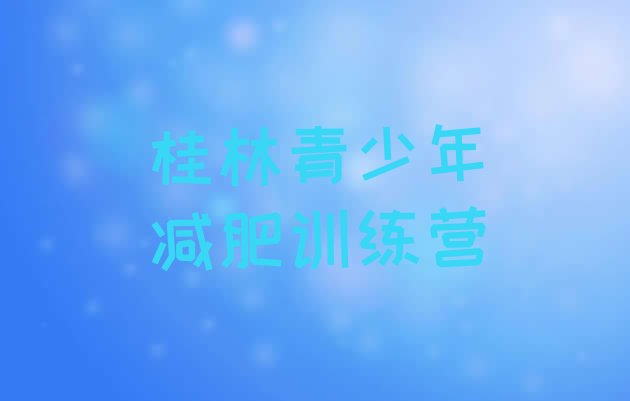 十大9月桂林哪个减肥训练营实力排名名单排行榜