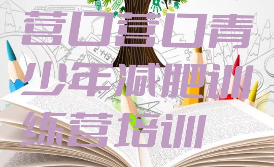 十大营口老边区哪有减肥训练营名单更新汇总排行榜