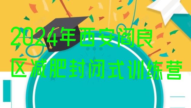 十大2024年西安阎良区减肥封闭式训练营排行榜