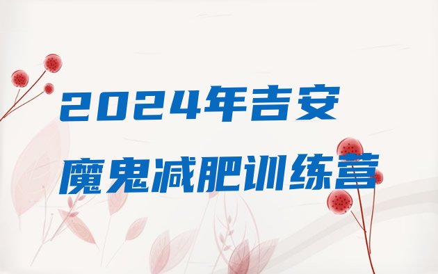 十大2024年吉安魔鬼减肥训练营排行榜
