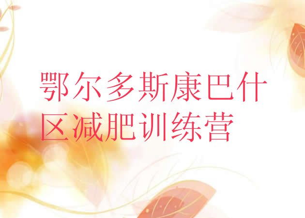 十大2024年鄂尔多斯康巴什区减肥训练营大概多少钱排行榜