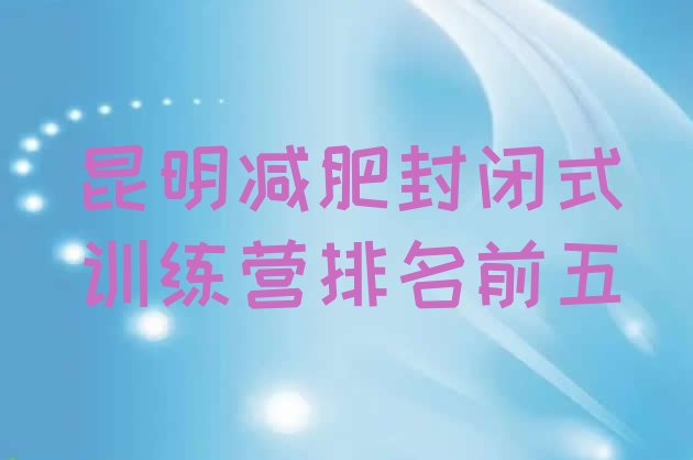 十大昆明减肥封闭式训练营排名前五排行榜