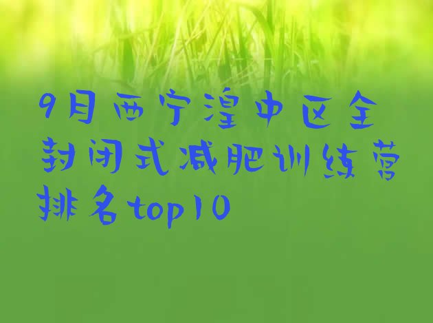 十大9月西宁湟中区全封闭式减肥训练营排名top10排行榜