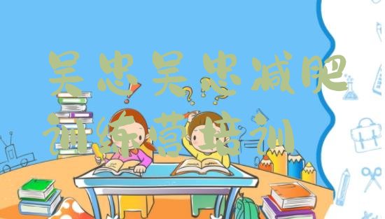 十大2024年吴忠21天减肥训练营排名一览表排行榜