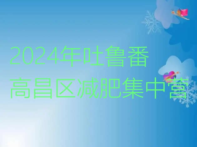 十大2024年吐鲁番高昌区减肥集中营排行榜