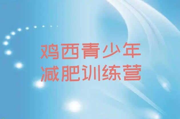 十大鸡西去减肥训练营有用吗推荐一览排行榜