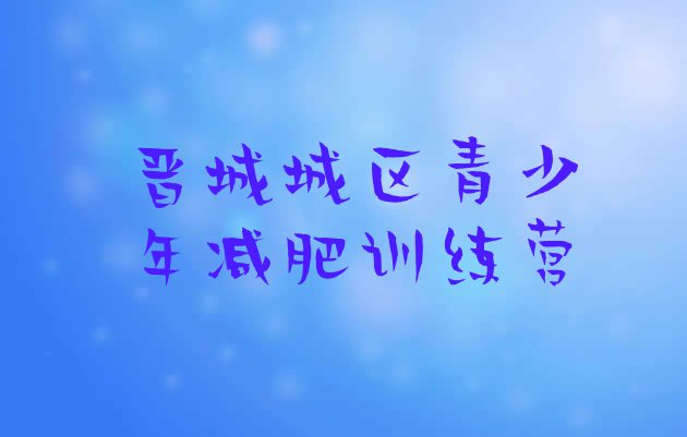 十大9月晋城城区减肥封闭式训练营名单更新汇总排行榜