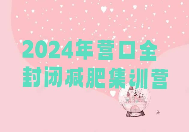 十大2024年营口全封闭减肥集训营排行榜
