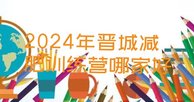 十大2024年晋城减肥训练营哪家好排行榜