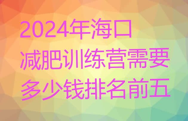 十大2024年海口减肥训练营需要多少钱排名前五排行榜