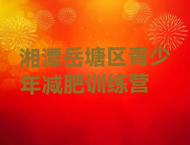 十大9月湘潭岳塘区减肥训练营排行榜排名前五排行榜