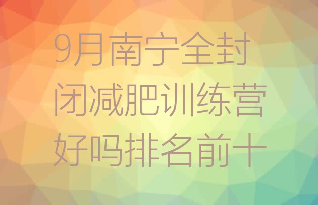 十大9月南宁全封闭减肥训练营好吗排名前十排行榜