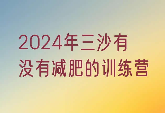 十大2024年三沙有没有减肥的训练营排行榜