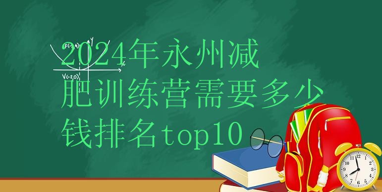 十大2024年永州减肥训练营需要多少钱排名top10排行榜