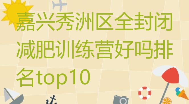 十大嘉兴秀洲区全封闭减肥训练营好吗排名top10排行榜