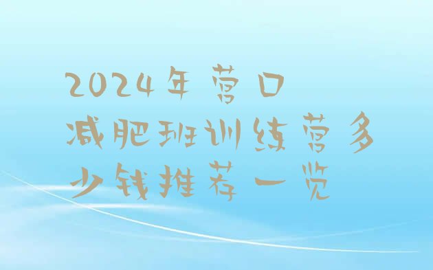 十大2024年营口减肥班训练营多少钱推荐一览排行榜