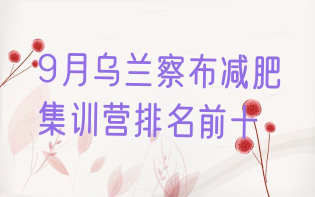 十大9月乌兰察布减肥集训营排名前十排行榜