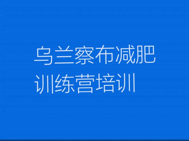 十大2024年乌兰察布魔鬼减肥训练营十大排名排行榜