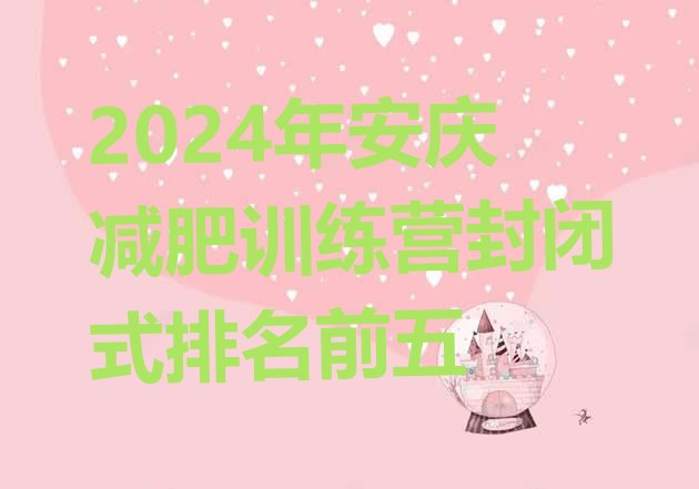 十大2024年安庆减肥训练营封闭式排名前五排行榜