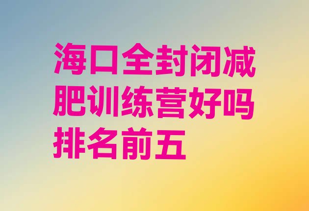 十大海口全封闭减肥训练营好吗排名前五排行榜