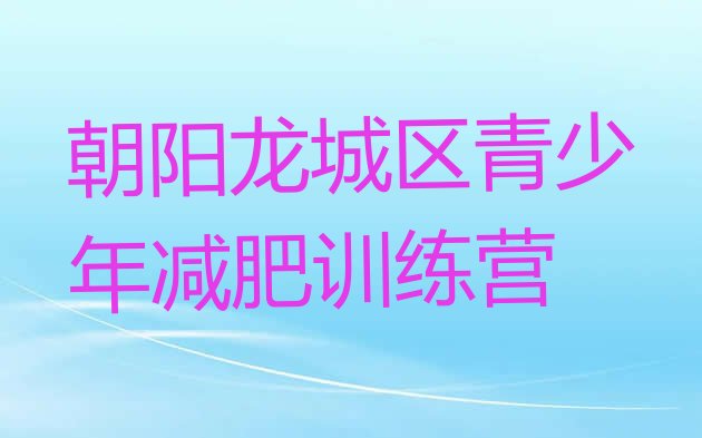 十大朝阳龙城区封闭式减肥训练营多少钱十大排名排行榜
