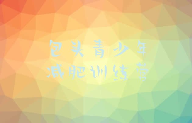 十大9月包头减肥训练营一个月多少钱名单一览排行榜