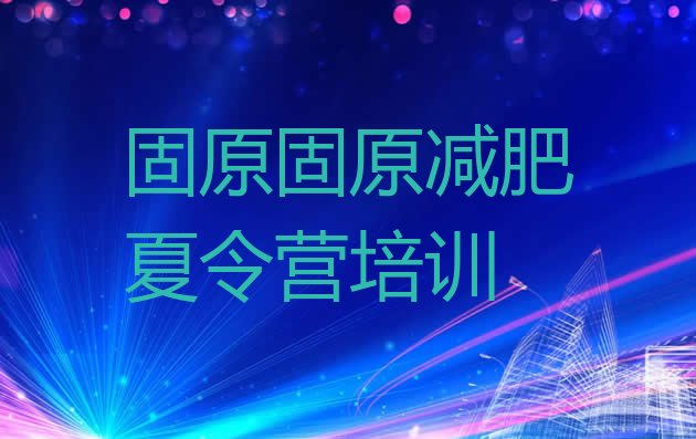 十大固原原州区减肥瘦身集训营名单更新汇总排行榜