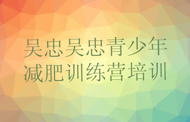 十大2024年吴忠封闭式的减肥训练营排行榜