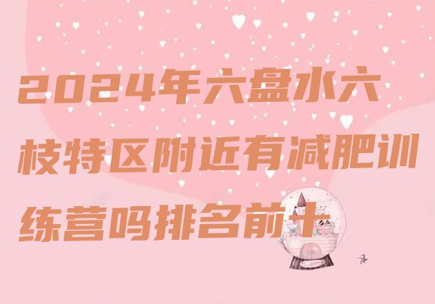 十大2024年六盘水六枝特区附近有减肥训练营吗排名前十排行榜