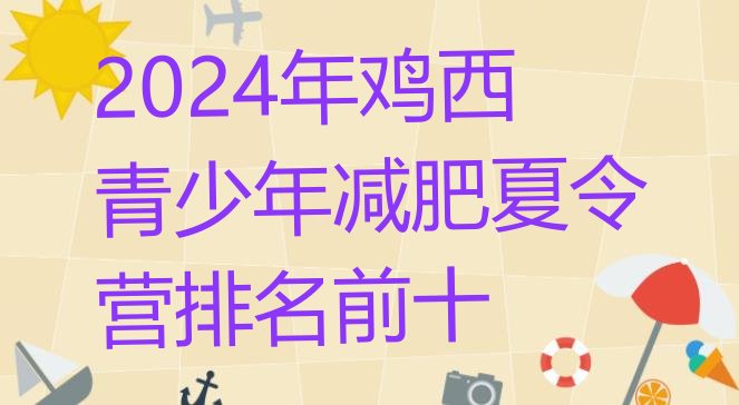 十大2024年鸡西青少年减肥夏令营排名前十排行榜