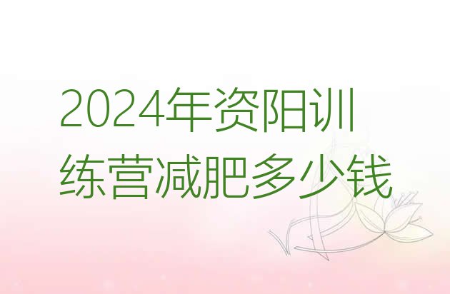 十大2024年资阳训练营减肥多少钱排行榜