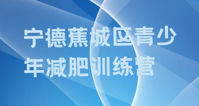 十大宁德蕉城区封闭式减肥训练营哪里好排行榜