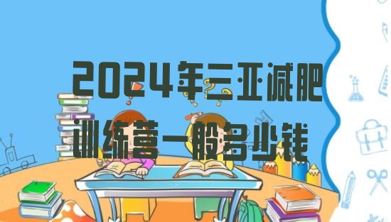 十大2024年三亚减肥训练营一般多少钱排行榜