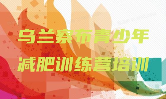 十大2024年乌兰察布集宁区减肥训练营封闭排行榜
