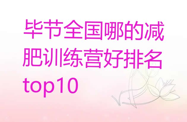 十大毕节全国哪的减肥训练营好排名top10排行榜