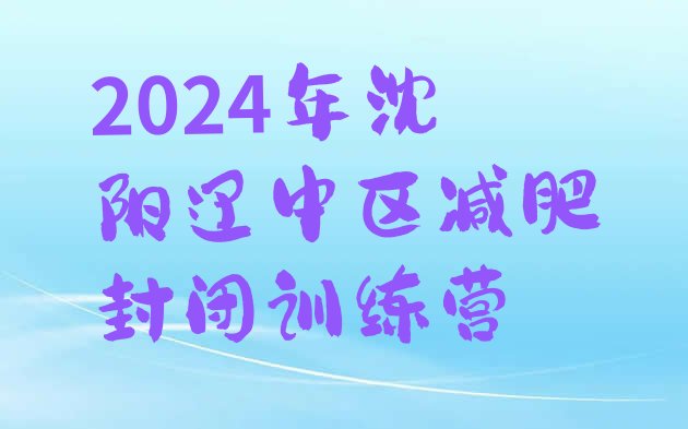 十大2024年沈阳辽中区减肥封闭训练营排行榜