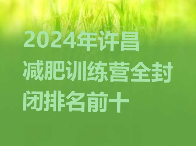 十大2024年许昌减肥训练营全封闭排名前十排行榜
