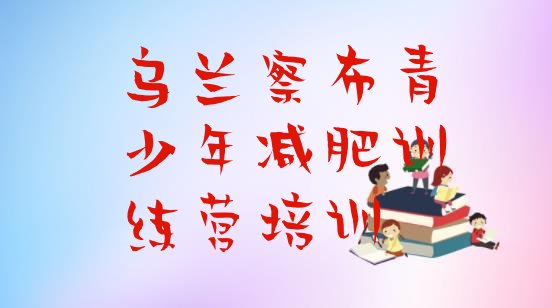 十大2024年乌兰察布封闭式减肥训练营多少钱排名top10排行榜