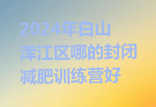 十大2024年白山浑江区哪的封闭减肥训练营好排行榜