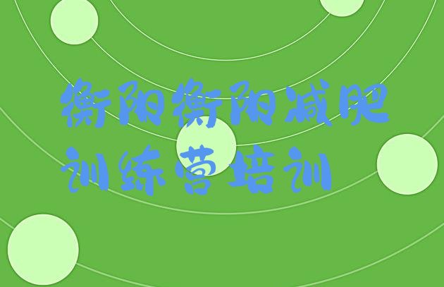 十大衡阳蒸湘区有名的减肥训练营排行榜