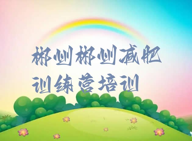 十大2024年郴州北湖区那里有减肥训练营排名前十排行榜